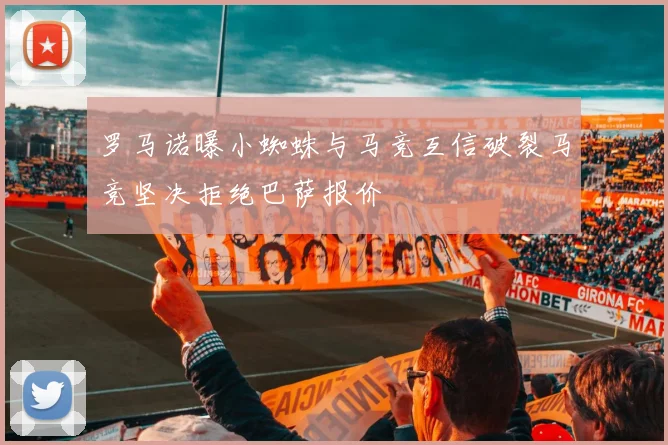 罗马诺曝小蜘蛛与马竞互信破裂马竞坚决拒绝巴萨报价