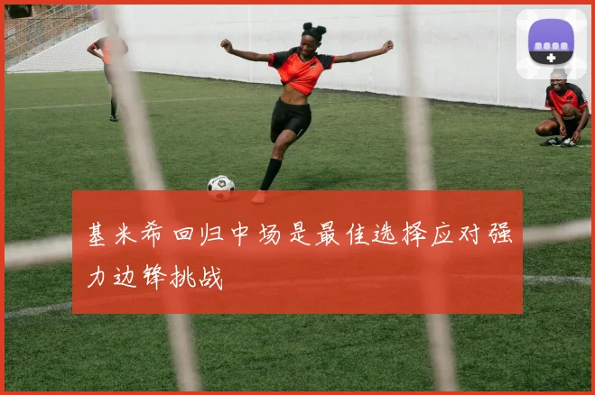 基米希回归中场是最佳选择应对强力边锋挑战