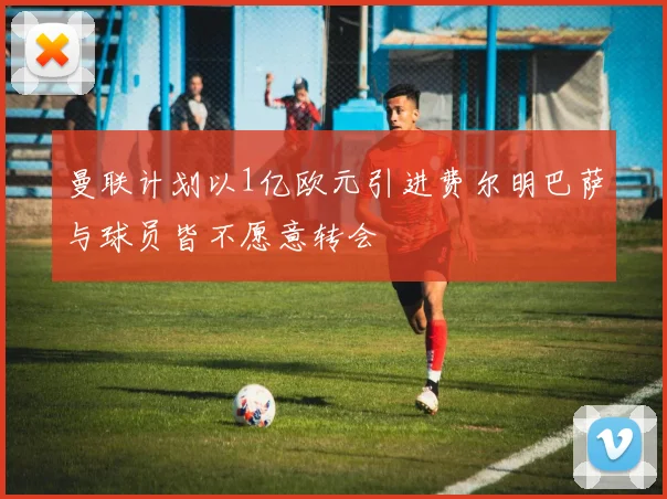 曼联计划以1亿欧元引进费尔明巴萨与球员皆不愿意转会