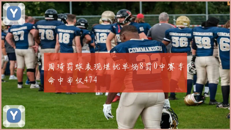 周琦罚球表现堪忧单场8罚0中赛季命中率仅474