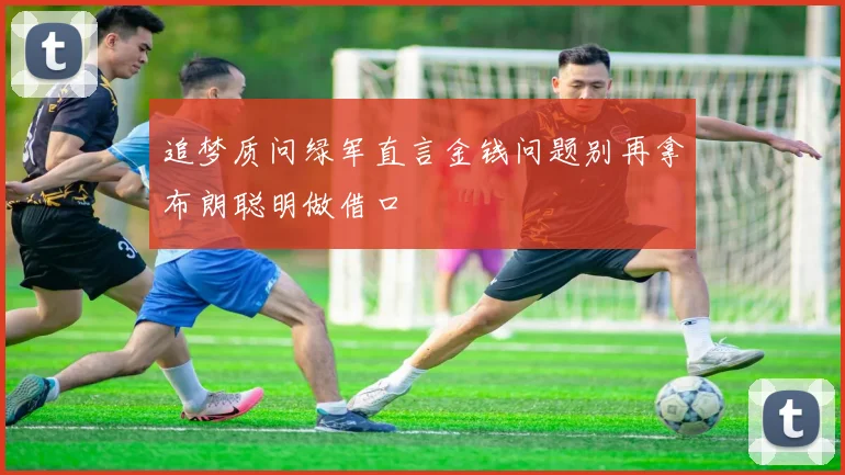 追梦质问绿军直言金钱问题别再拿布朗聪明做借口