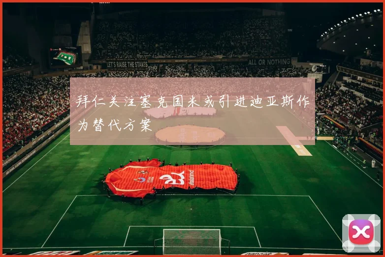 拜仁关注塞克国米或引进迪亚斯作为替代方案