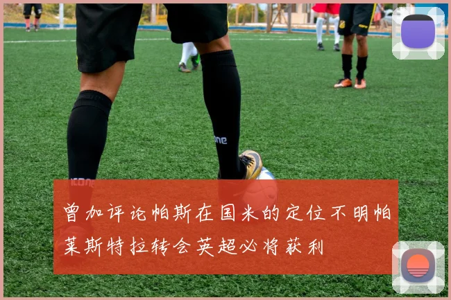 曾加评论帕斯在国米的定位不明帕莱斯特拉转会英超必将获利