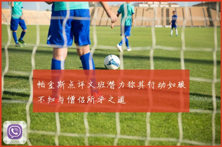 帕金斯点评文班潜力称其行动如狼不知与僧侣所学之道