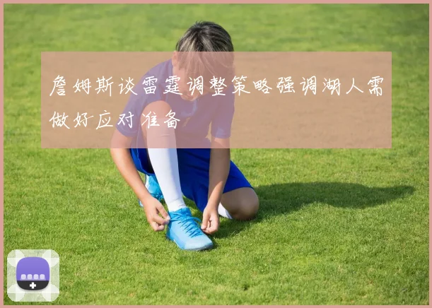 詹姆斯谈雷霆调整策略强调湖人需做好应对准备